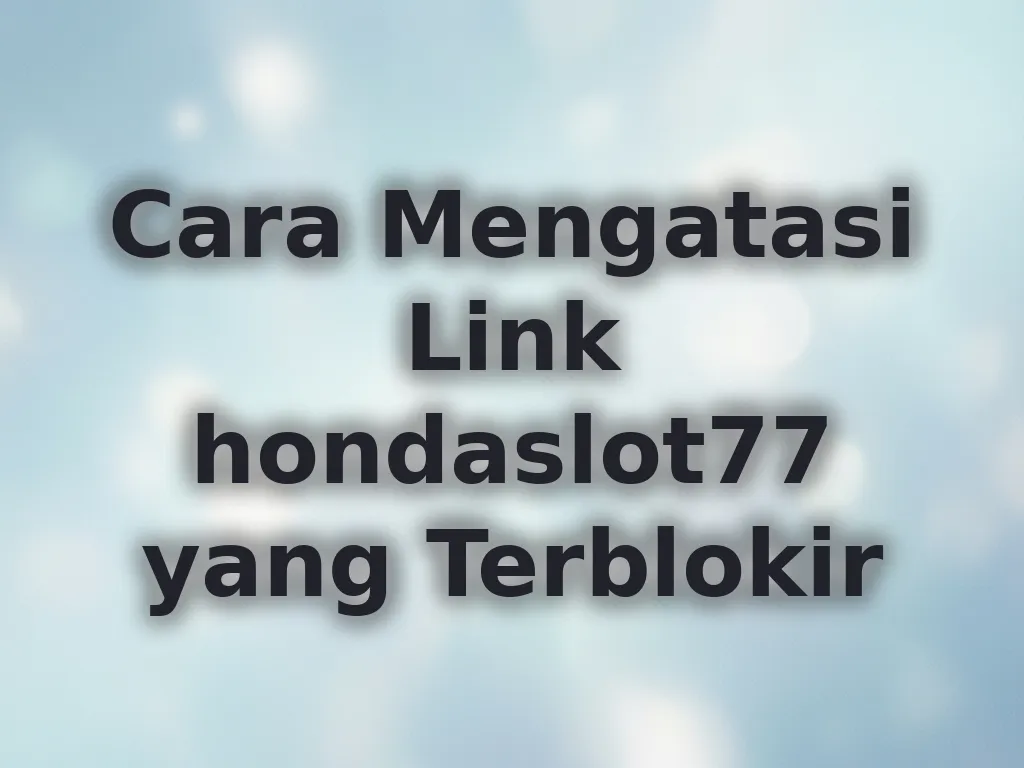 Cara Mengatasi Link hondaslot77 yang Terblokir