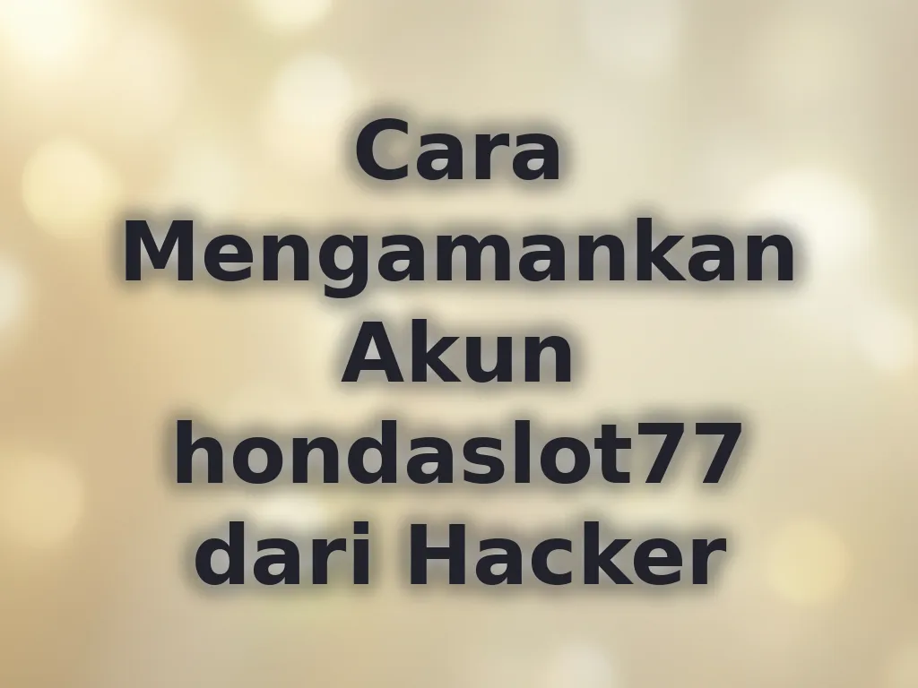 Cara Mengamankan Akun hondaslot77 dari Hacker
